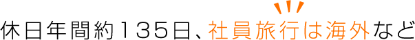 休日年間約135日、社員旅行は海外など
