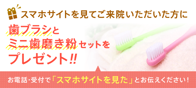 スマホサイトを見てご来院いただいた方に歯ブラシとミニ歯磨き粉セットをプレゼント！！お電話・受付で「スマホサイトを見た」とお伝えください！
