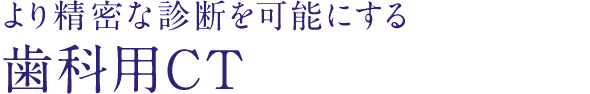 より精密な診断を可能にする歯科用CT