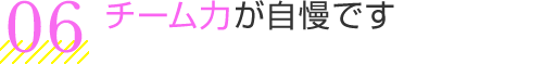 チーム力が自慢です